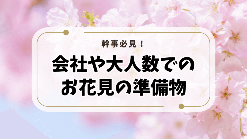 幹事必見！会社や大人数でのお花見の準備物