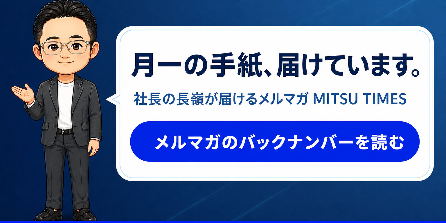 月一の手紙、届けています。社長の長嶺が届けるメルマガ MITSU TIMES のバックナンバーはこちら